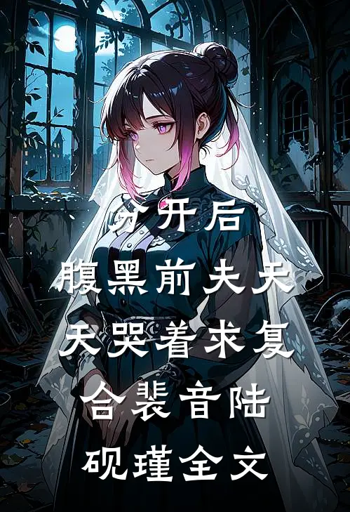 分开后，腹黑前夫天天哭着求复合裴音陆砚瑾全文