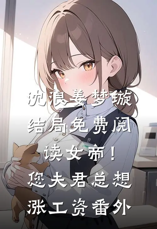 沈浪姜梦璇结局免费阅读女帝！您夫君总想涨工资番外