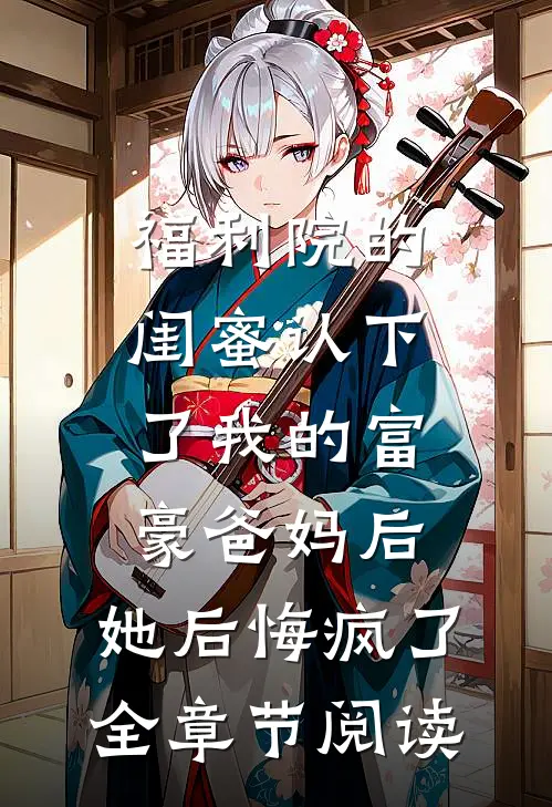 福利院的闺蜜认下了我的富豪爸妈后，她后悔疯了全章节阅读
