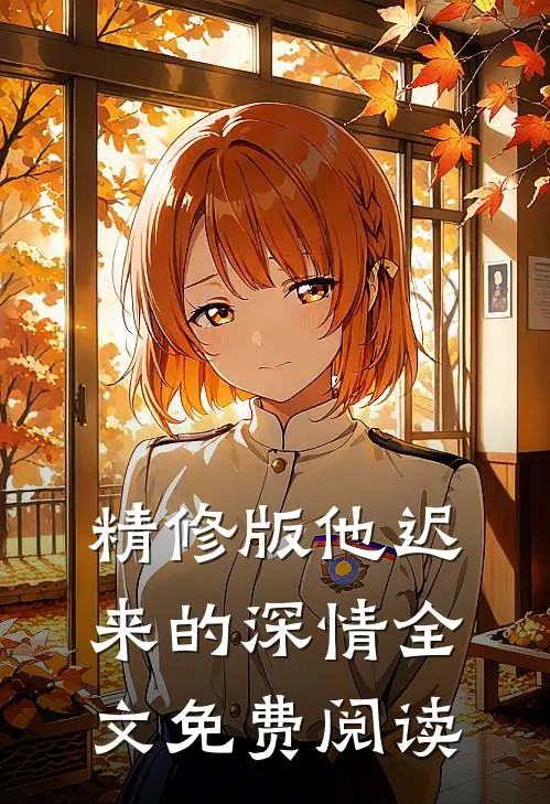 精修版他迟来的深情全文免费阅读