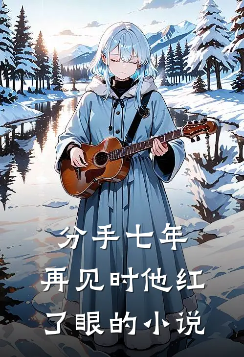 分手七年，再见时他红了眼的小说