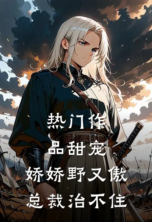 热门作品甜宠：娇娇野又傲，总裁治不住