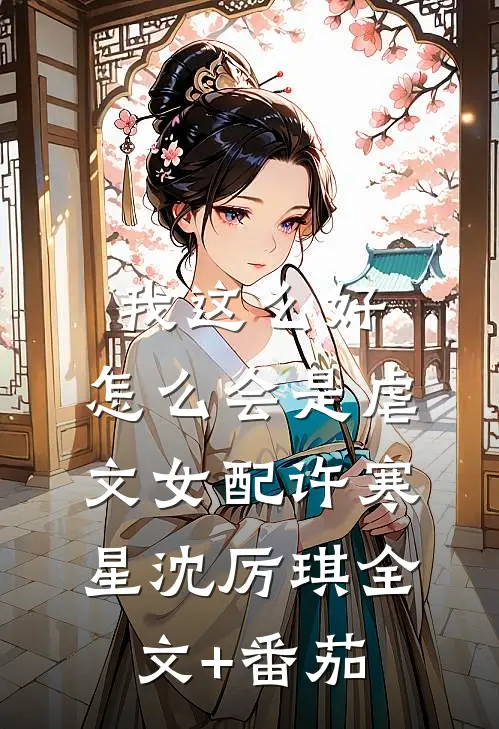 我这么好，怎么会是虐文女配许寒星沈厉琪全文+番茄