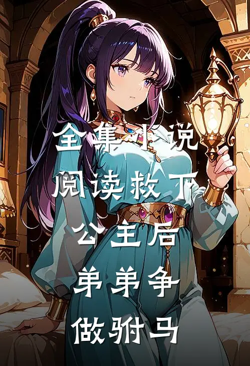 全集阅读救下公主后,弟弟争做驸马的