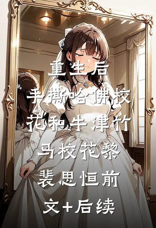 重生后，手撕哈佛校花和牛津竹马校花黎裴思恒前文+后续