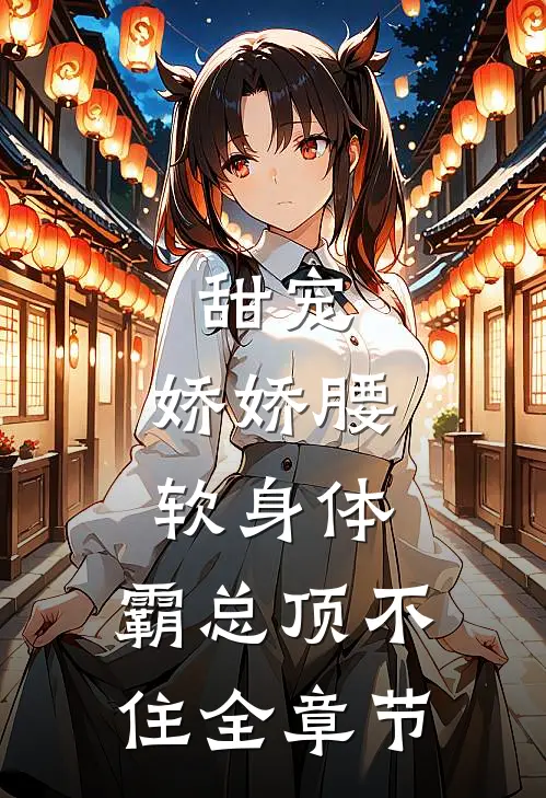 甜宠：娇娇腰软身体，霸总顶不住全章节
