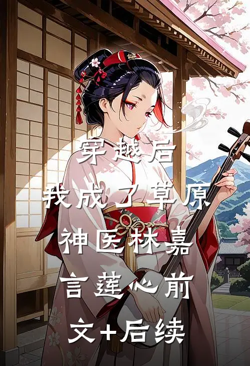穿越后，我成了草原神医林嘉言莲心前文+后续