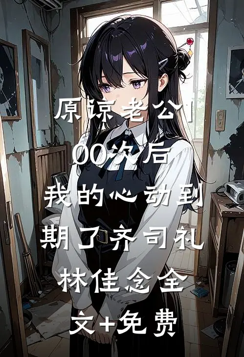 原谅老公100次后，我的心动到期了齐司礼林佳念全文+免费