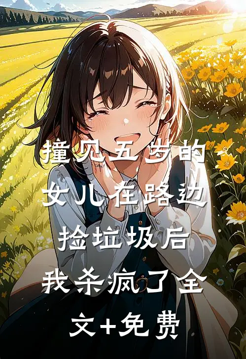 撞见五岁的女儿在路边捡垃圾后，我杀疯了全文+免费