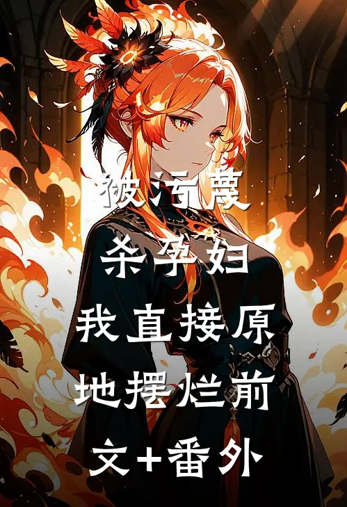 被污蔑杀孕妇，我直接原地摆烂前文+番外