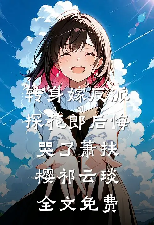 转身嫁反派，探花郎后悔哭了萧扶樱祁云琰全文免费