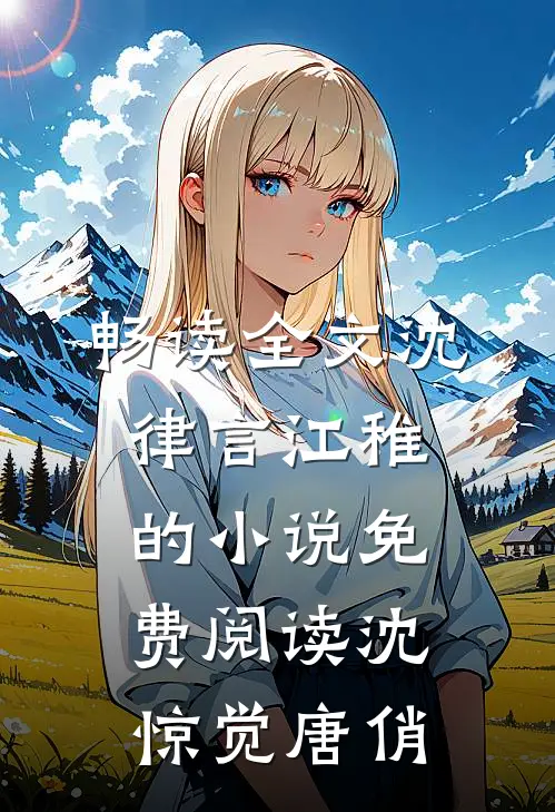 畅读全文沈律言江稚的小说免费阅读沈惊觉唐俏