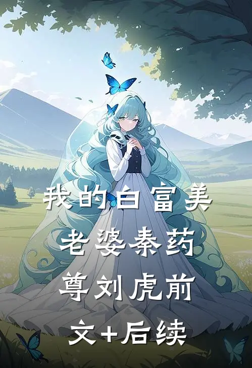 我的白富美老婆秦药尊刘虎前文+后续