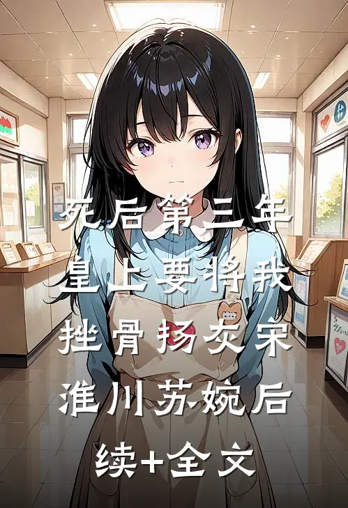 死后第三年，皇上要将我挫骨扬灰宋淮川苏婉后续+全文