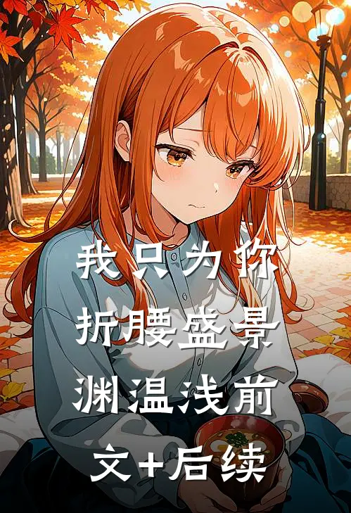 我只为你折腰盛景渊温浅前文+后续