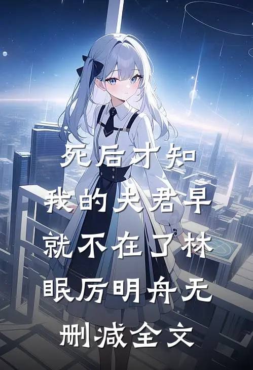 死后才知，我的夫君早就不在了林眠厉明舟无删减全文