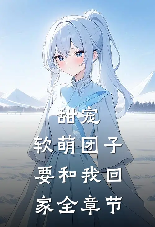 甜宠：软萌团子要和我回家全章节