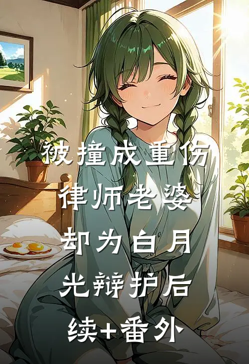 被撞成重伤，律师老婆却为白月光辩护后续+番外