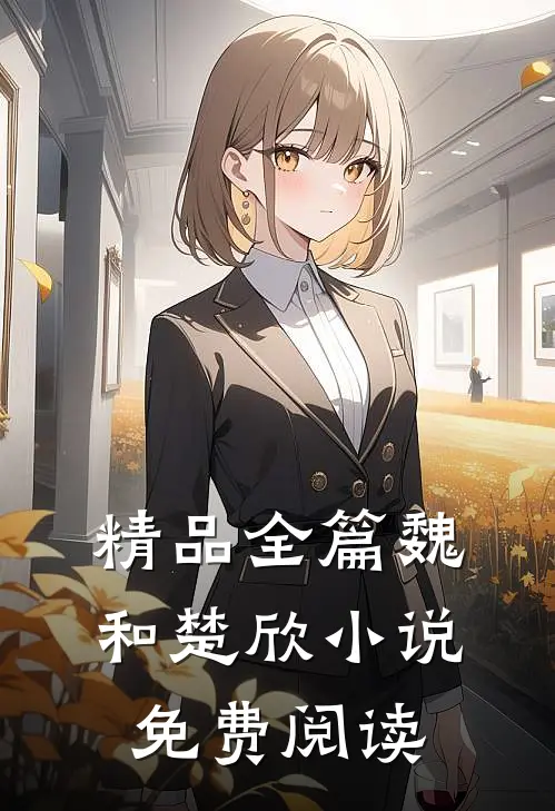 精品全篇魏和楚欣小说免费阅读