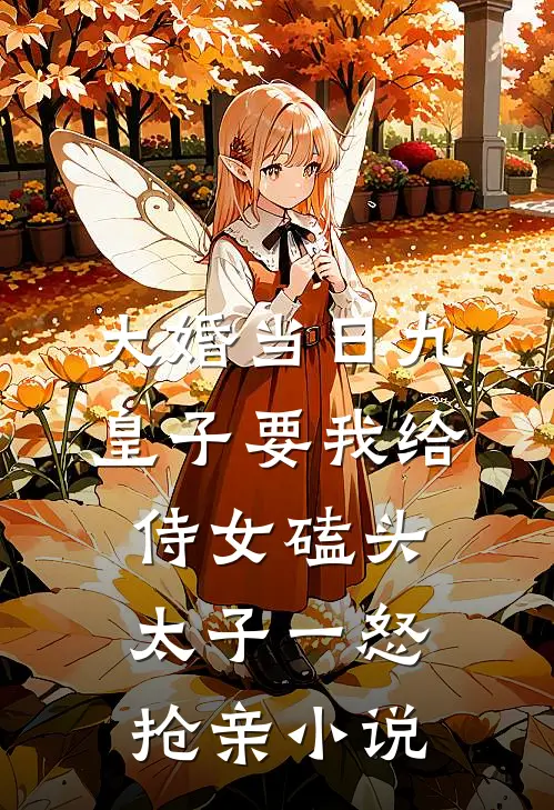 大婚当日九皇子要我给侍女磕头，太子一怒抢亲小说