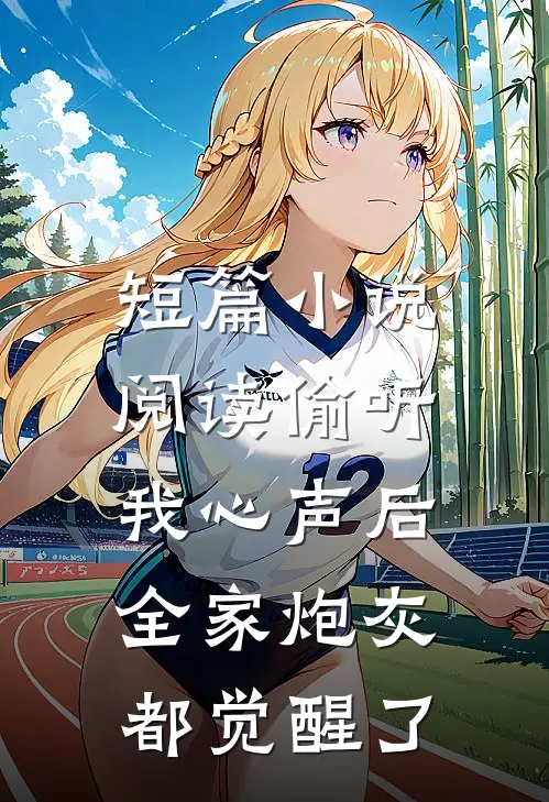 短篇小说阅读偷听我心声后，全家炮灰都觉醒了