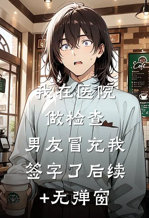 我在医院做检查，男友冒充我签字了后续+无弹窗