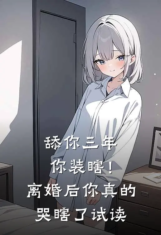舔你三年你装瞎！离婚后你真的哭瞎了试读