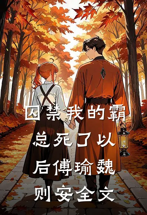 囚禁我的霸总死了以后傅瑜魏则安全文