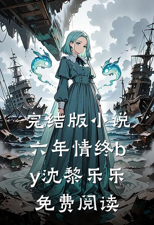 完结版小说六年情终by沈黎乐乐免费阅读