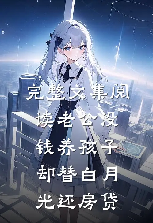 完整文集阅读老公没钱养孩子，却替白月光还房贷
