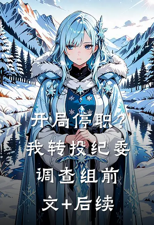 开局停职？我转投纪委调查组前文+后续