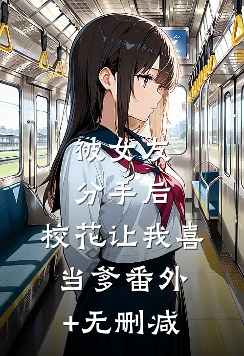 被女友分手后，校花让我喜当爹番外+无删减