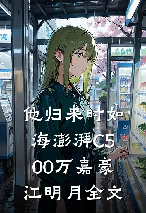 他归来时如海澎湃C500万嘉豪江明月全文