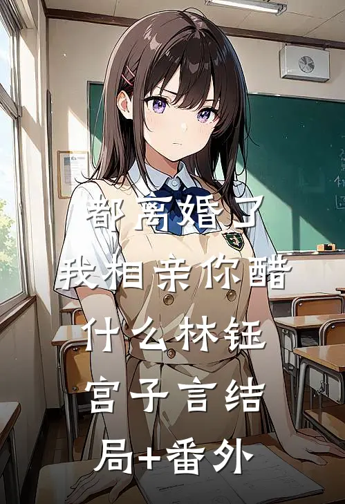 都离婚了，我相亲你醋什么林钰宫子言结局+番外