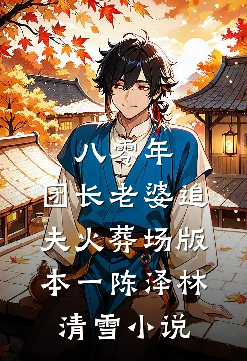 八零年，团长老婆追夫火葬场  版本一陈泽林清雪小说