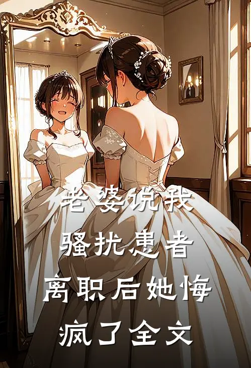 老婆说我骚扰患者，离职后她悔疯了全文