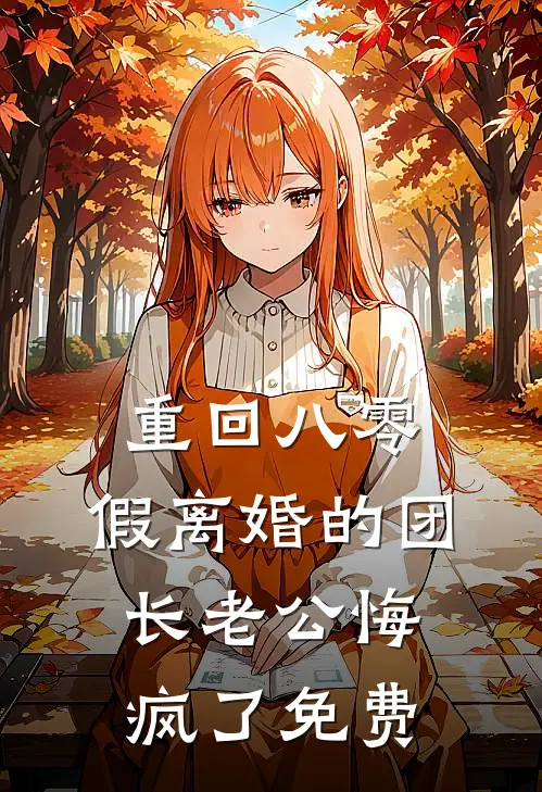 重回八零，假离婚的团长老公悔疯了免费