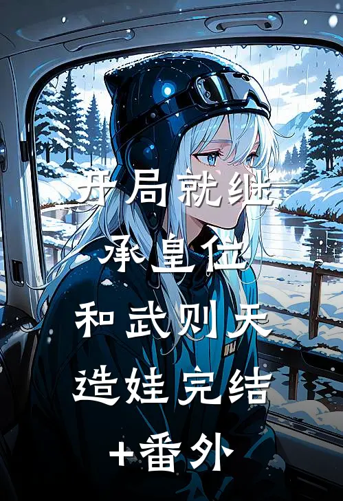 开局就继承皇位，和武则天造娃完结+番外