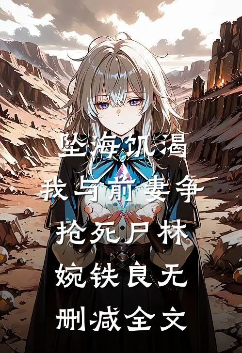 坠海饥渴：我与前妻争抢死尸林婉铁良无删减全文