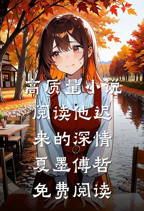 高质量小说阅读他迟来的深情 夏墨 傅哲免费阅读