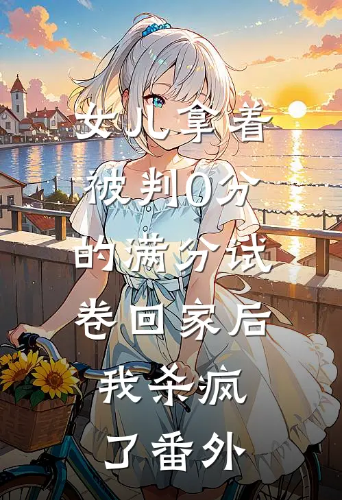 女儿拿着被判0分的满分试卷回家后，我杀疯了番外