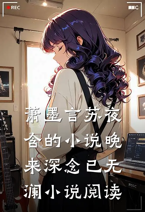 萧墨言苏夜含的小说晚来深念已无澜小说阅读