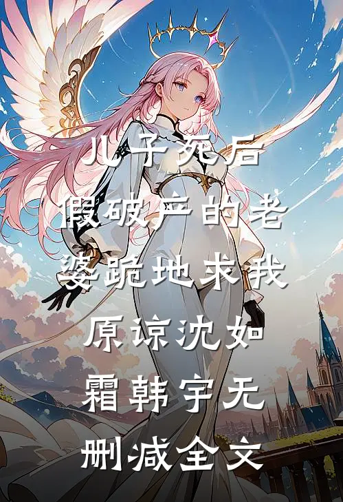 儿子死后，假破产的老婆跪地求我原谅沈如霜韩宇无删减全文