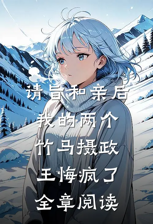 请旨和亲后，我的两个竹马摄政王悔疯了全章阅读