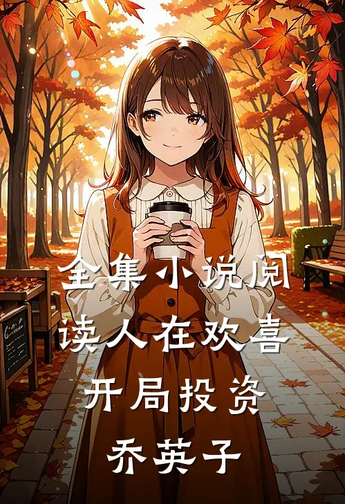 全集小说阅读人在欢喜：开局投资乔英子