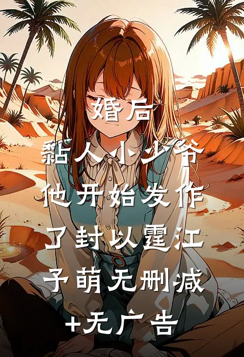 婚后，黏人小少爷他开始发作了封以霆江予萌无删减+无广告
