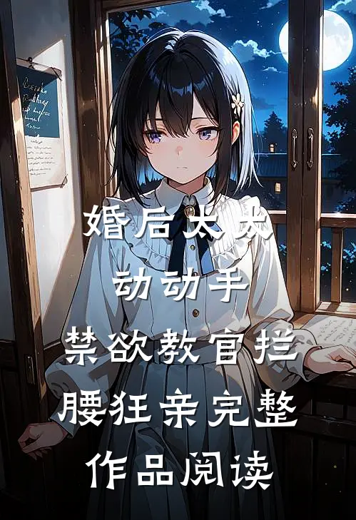 婚后太太动动手，禁欲教官拦腰狂亲完整作品阅读