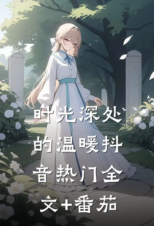 时光深处的温暖抖音热门全文+番茄