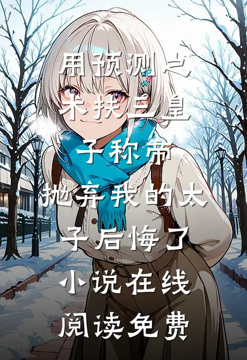 用预测之术扶三皇子称帝，抛弃我的太子后悔了小说在线阅读免费