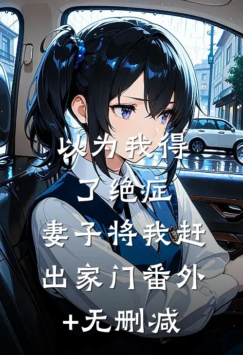 以为我得了绝症，妻子将我赶出家门番外+无删减